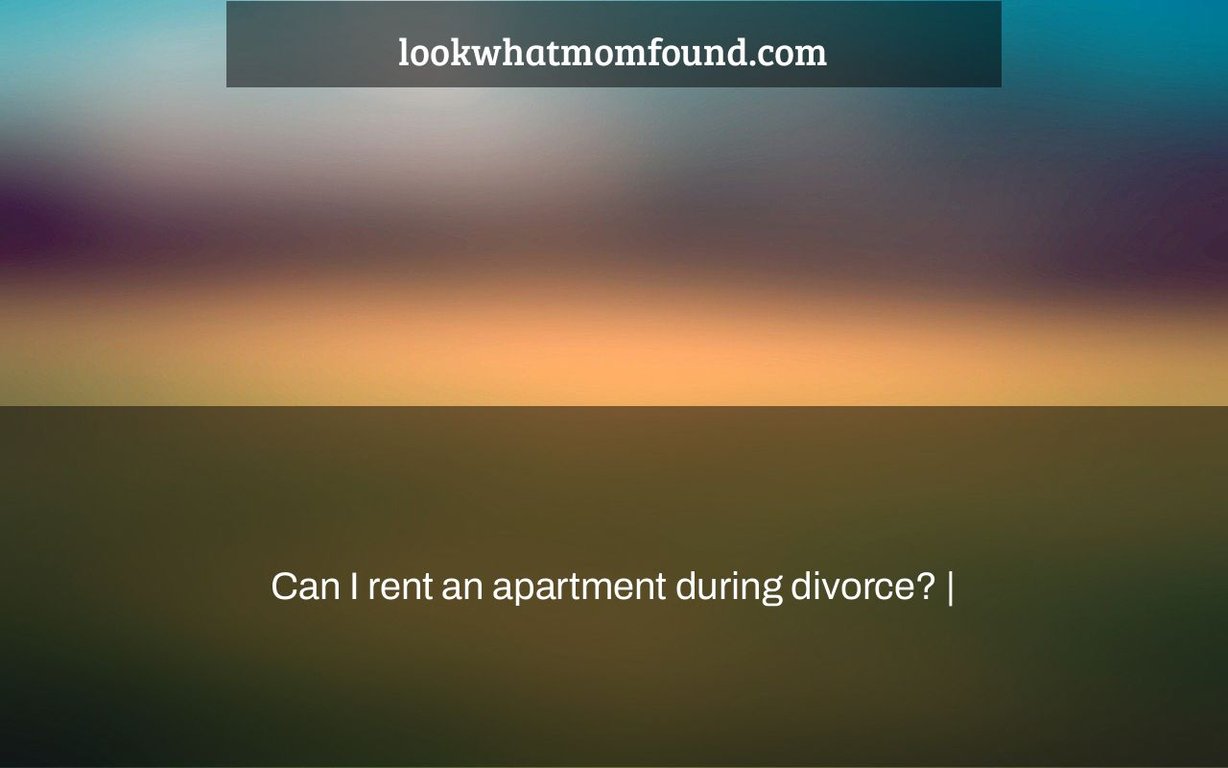 Can I rent an apartment during divorce?