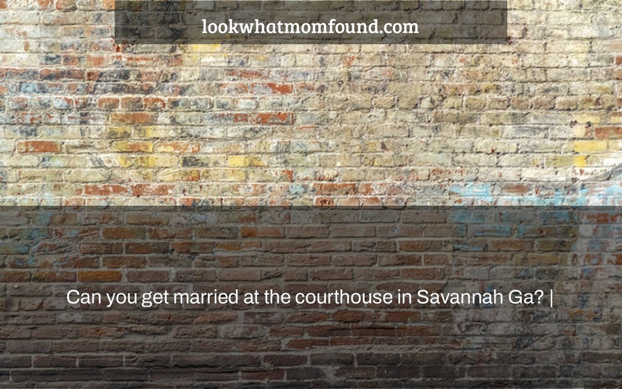 Can you get married at the courthouse in Savannah Ga?