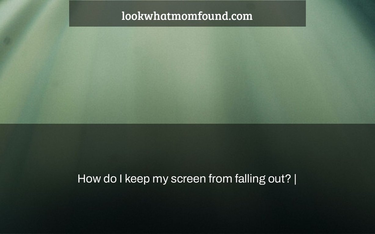 how-do-i-keep-my-screen-from-falling-out